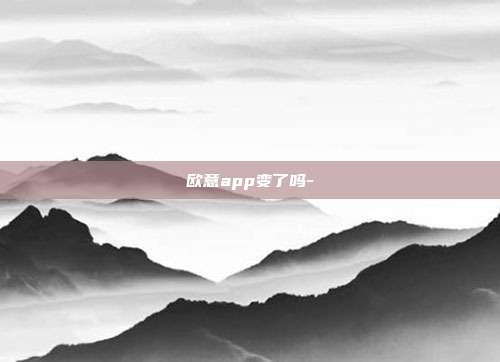 欧意app变了吗-