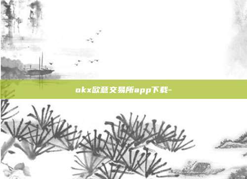 okx欧意交易所app下载-