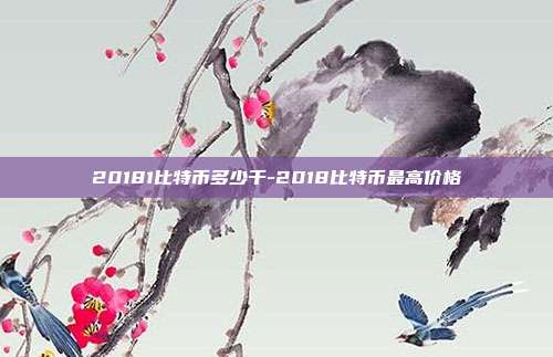 20181比特币多少千-2018比特币最高价格