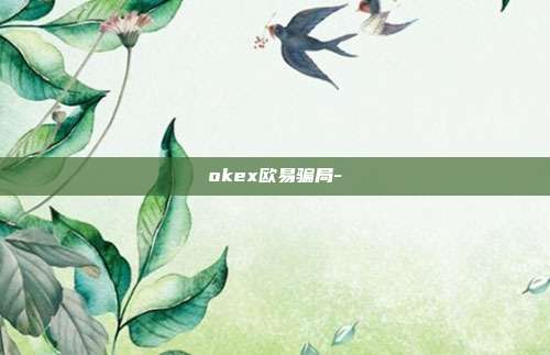 okex欧易骗局-