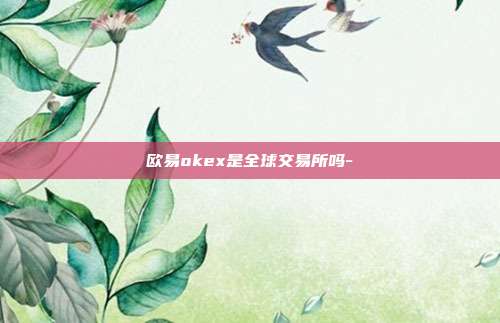 欧易okex是全球交易所吗-