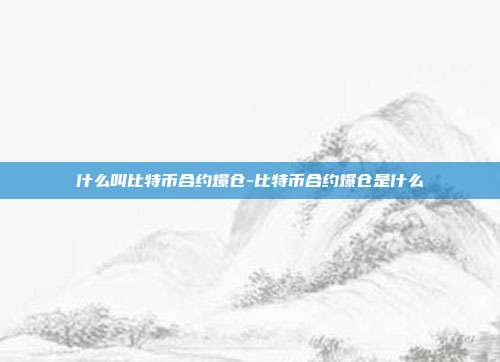 什么叫比特币合约爆仓-比特币合约爆仓是什么