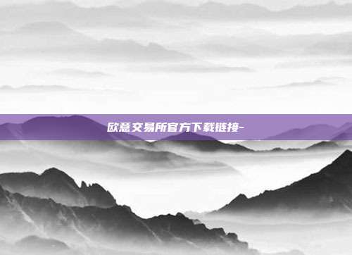 欧意交易所官方下载链接-