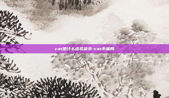 cat是什么虚拟货币-cat币骗局