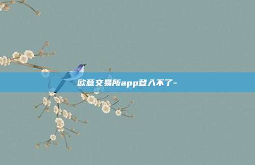 欧意交易所app登入不了-