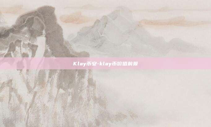 Klay币安-klay币价值前景