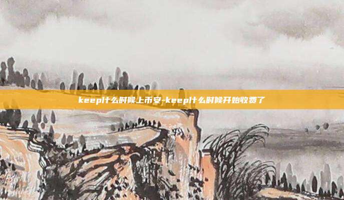 keep什么时候上币安-keep什么时候开始收费了