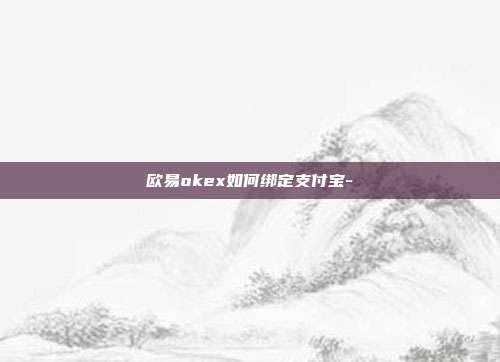 欧易okex如何绑定支付宝-