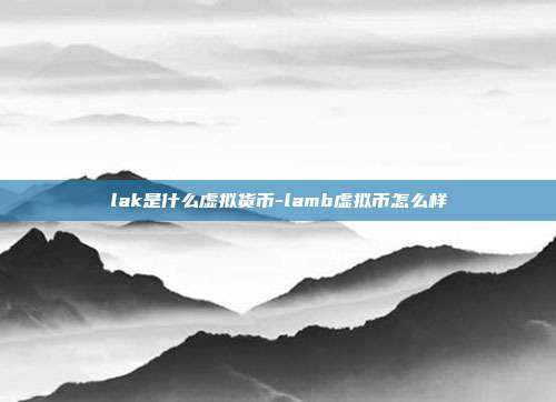 lak是什么虚拟货币-lamb虚拟币怎么样