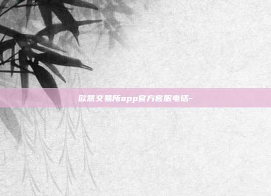 欧意交易所app官方客服电话-