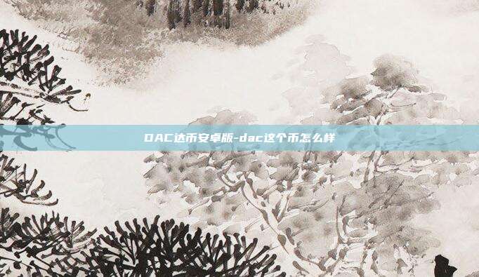 DAC达币安卓版-dac这个币怎么样