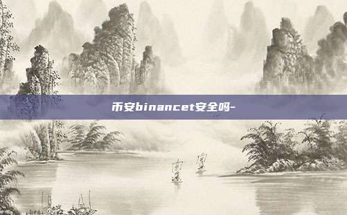 币安binancet安全吗-