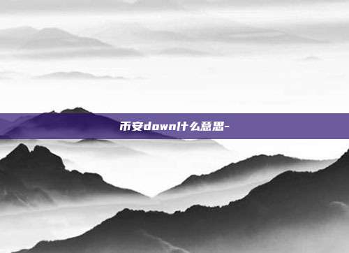 币安down什么意思-