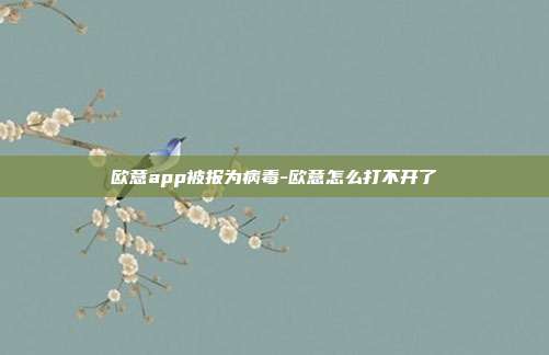 欧意app被报为病毒-欧意怎么打不开了