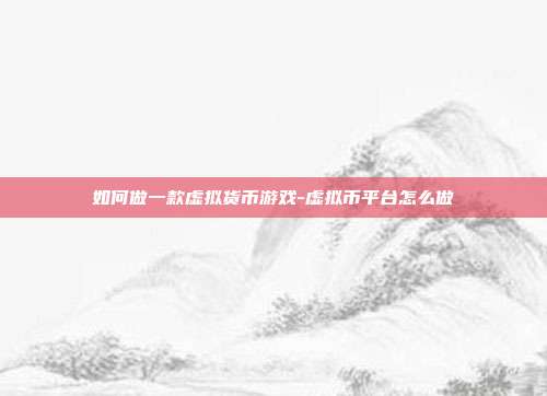 如何做一款虚拟货币游戏-虚拟币平台怎么做