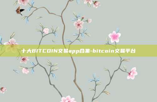 十大BITCOIN交易app合集-bitcoin交易平台