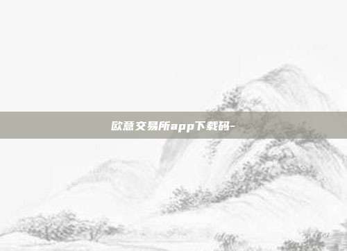 欧意交易所app下载码-