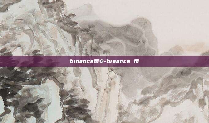 binance币安-binance 币