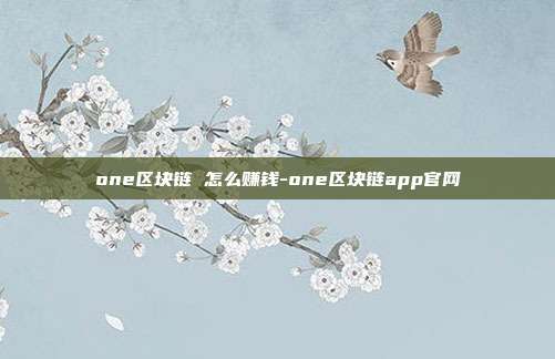 one区块链 怎么赚钱-one区块链app官网