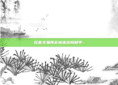 欧意交易所会被冻结吗知乎-