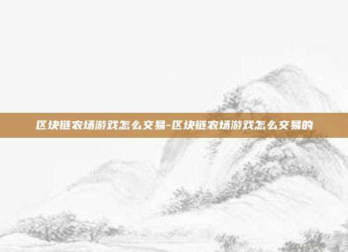 区块链农场游戏怎么交易-区块链农场游戏怎么交易的