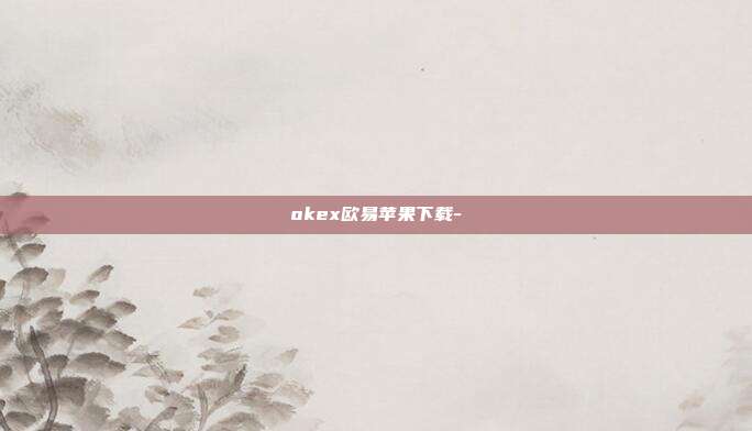 okex欧易苹果下载-