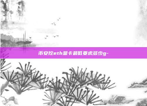 币安挖eth显卡最低要求多少g-