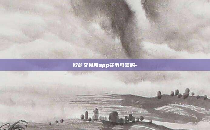 欧意交易所app买币可靠吗-