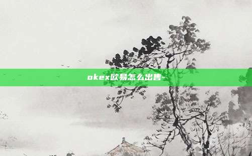 okex欧易怎么出售-