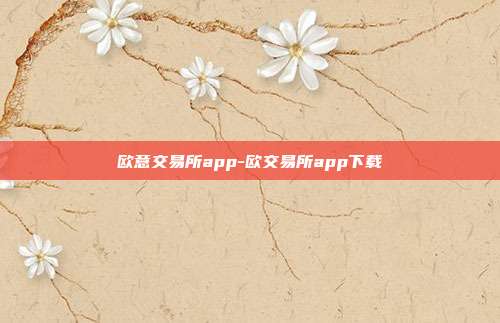 欧意交易所app-欧交易所app下载