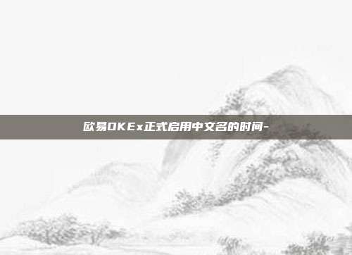 欧易OKEx正式启用中文名的时间-