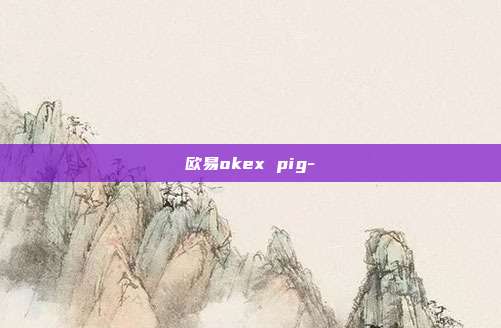 欧易okex pig-