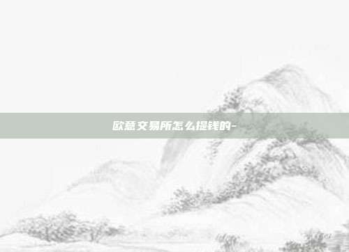 欧意交易所怎么提钱的-