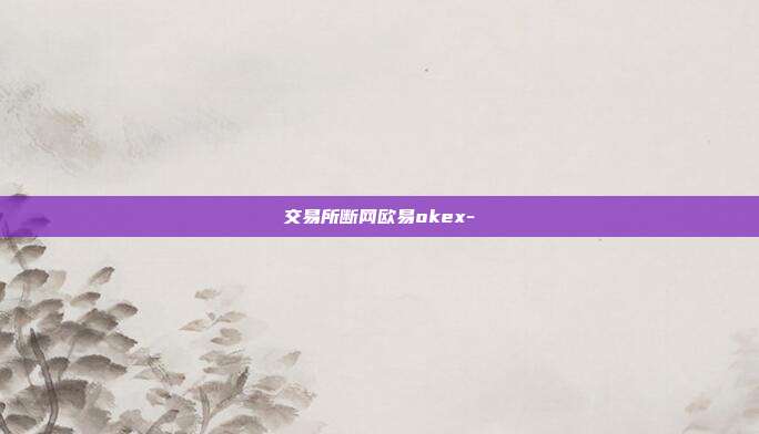 交易所断网欧易okex-