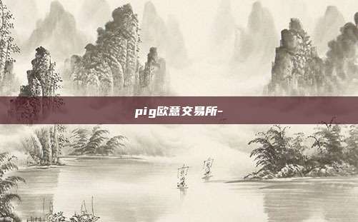 pig欧意交易所-