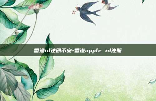 香港id注册币安-香港apple id注册