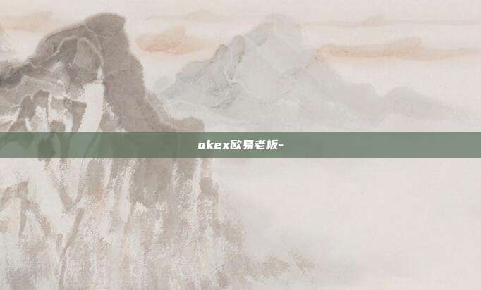 okex欧易老板-