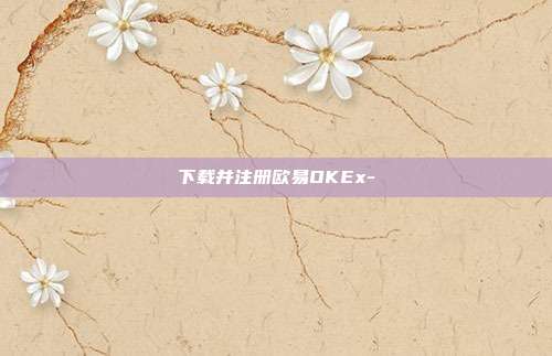 下载并注册欧易OKEx-