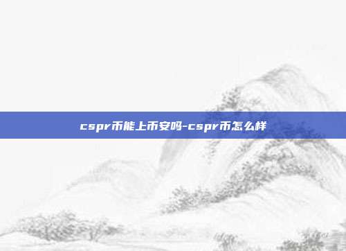 cspr币能上币安吗-cspr币怎么样