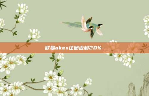 欧易okex注册返利20%-