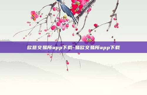 欧意交易所app下载-易欧交易所app下载