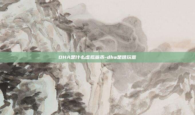 DHA是什么虚拟货币-dha是啥玩意