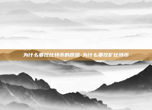 为什么要挖比特币的原因-为什么要挖矿比特币