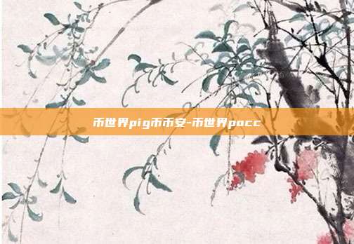 币世界pig币币安-币世界pocc