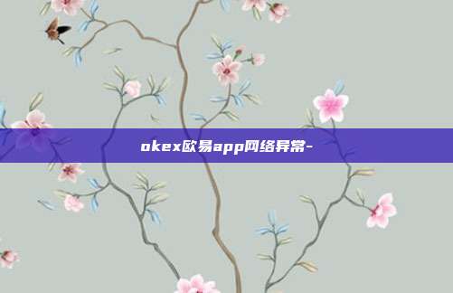 okex欧易app网络异常-