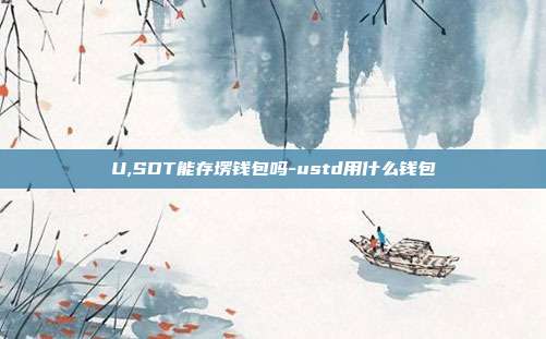 U,SDT能存塄钱包吗-ustd用什么钱包