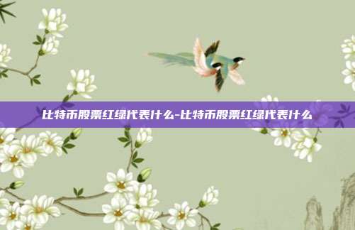 比特币股票红绿代表什么-比特币股票红绿代表什么