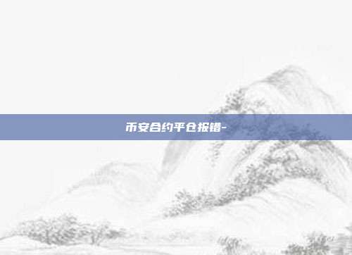 币安合约平仓报错-