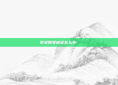 币安账号被盗怎么办-