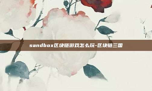 sandbox区块链游戏怎么玩-区块链三国